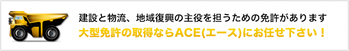 大型免許の取得ならACEにお任せ下さい